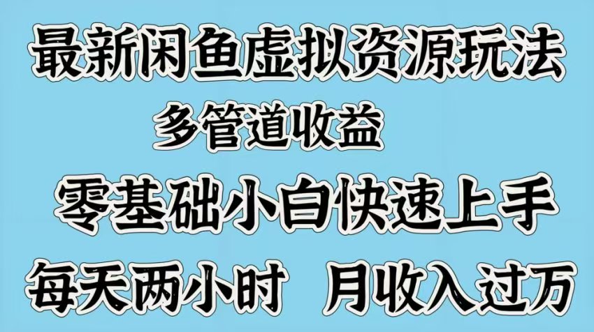 最新咸鱼虚拟资源玩法，多管道收益，零基础小白快速上手，每天两小时月收入过万-知一项目网