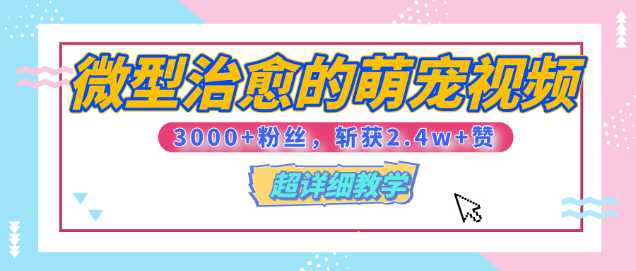 【揭秘】微型治愈的萌宠视频，3000+粉丝，6秒的视频、斩获2.4w+赞【附详细教程】-知一项目网