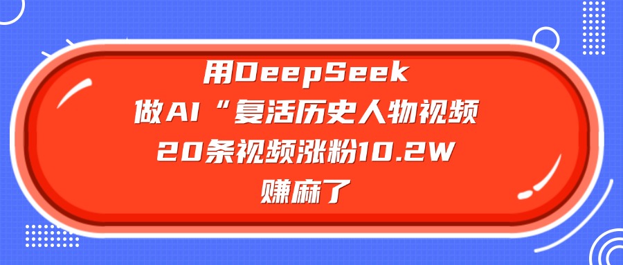 用DeepSeek做AI“复活历史人物”视频，20条视频涨粉10.2W，赚麻了-知一项目网