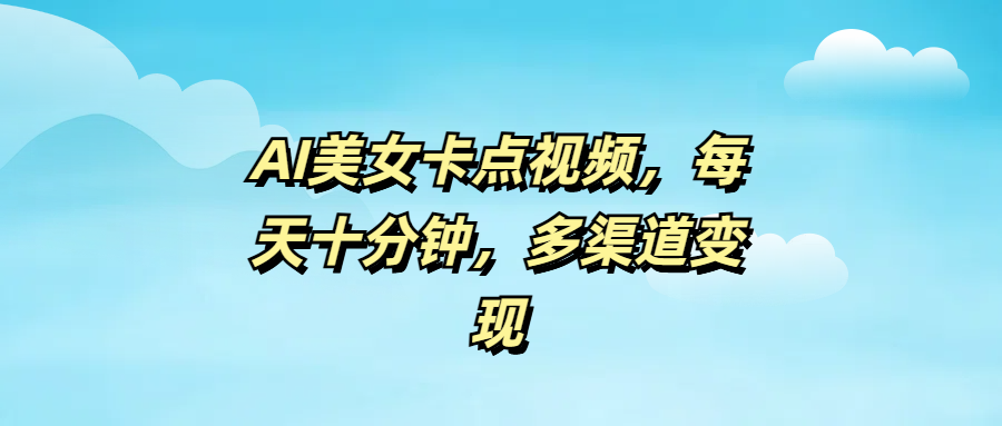 AI美女卡点视频，每天十分钟，多渠道变现-知一项目网