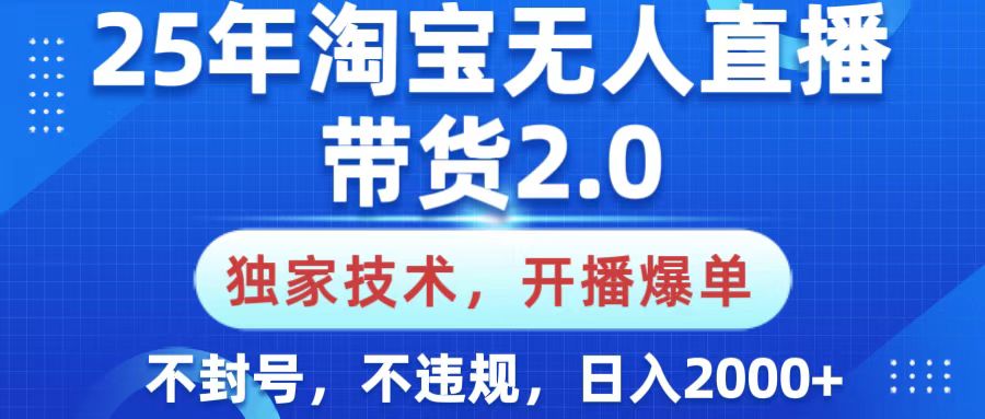 25年淘宝无人直播带货2.0，独家技术，开播爆单，纯小白易上手，不封号，不违规，，日入2000+-知一项目网