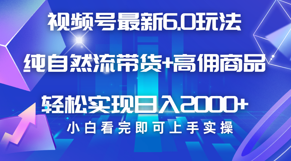 视频号带货最新6.0玩法，作品制作简单，当天起号，复制粘贴，脚本辅助，轻松矩阵日入2000+-知一项目网