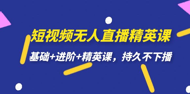 短视频无人直播-精英课，基础 进阶 精英课，持久不下播-白马科技