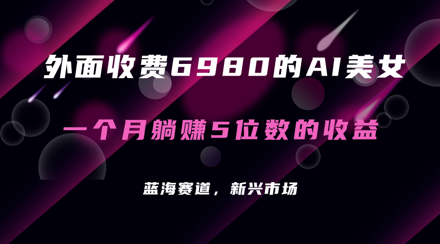 外面收费6980的AI美女项目！每月躺赚5位数收益（教程 素材 工具）-白马科技