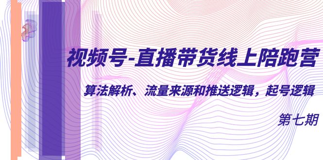 视频号-直播带货线上陪跑营第7期：算法解析、流量来源和推送逻辑，起号逻辑-白马科技