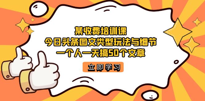 某收费培训课：今日头条账号图文玩法与细节，一个人一天搞50个文章-白马科技