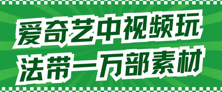 爱奇艺中视频玩法，不用担心版权问题（详情教程 一万部素材）-白马科技