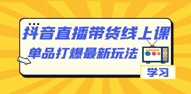 抖音·直播带货线上课，单品打爆最新玩法（12节课）-白马科技