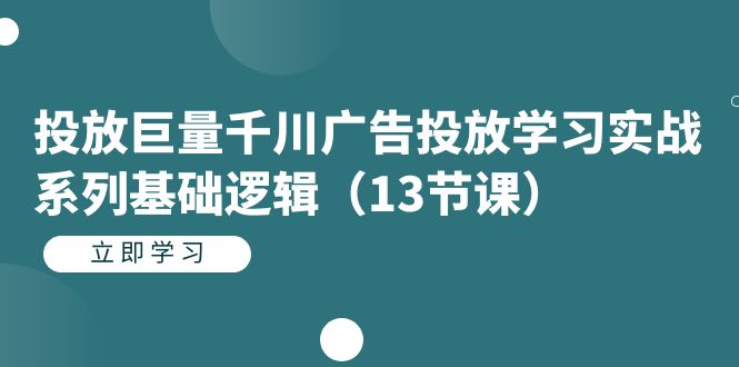 投放巨量千川广告投放学习实战系列基础逻辑（13节课）-白马科技