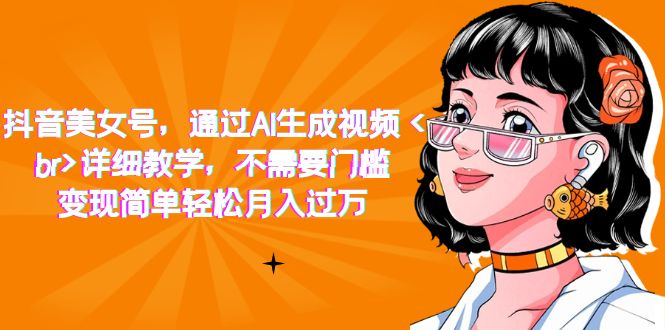 抖音美女号，通过AI生成视频，详细教学，不需要门槛，变现简单轻松月入过万-白马科技