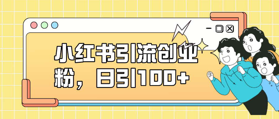 小红书引流创业粉，日引100 ，小白可上手，可矩阵操作-白马科技