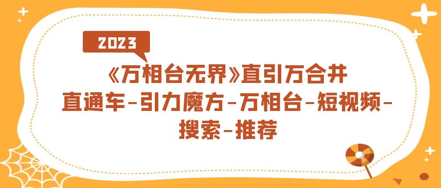 《万相台-无界》直引万合并，直通车-引力魔方-万相台-短视频-搜索-推荐-白马科技