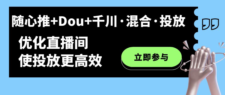 随心推 Dou 千川·混合·投放新玩法，优化直播间使投放更高效-白马科技