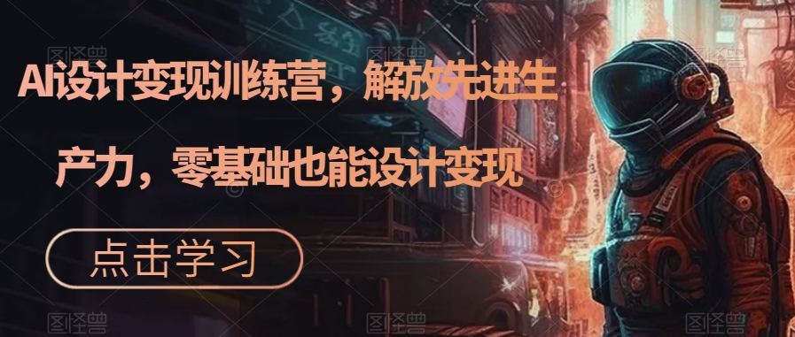 AI设计变现特训营，解放先进生产力，0基础也能设计变现（22节完结）-白马科技