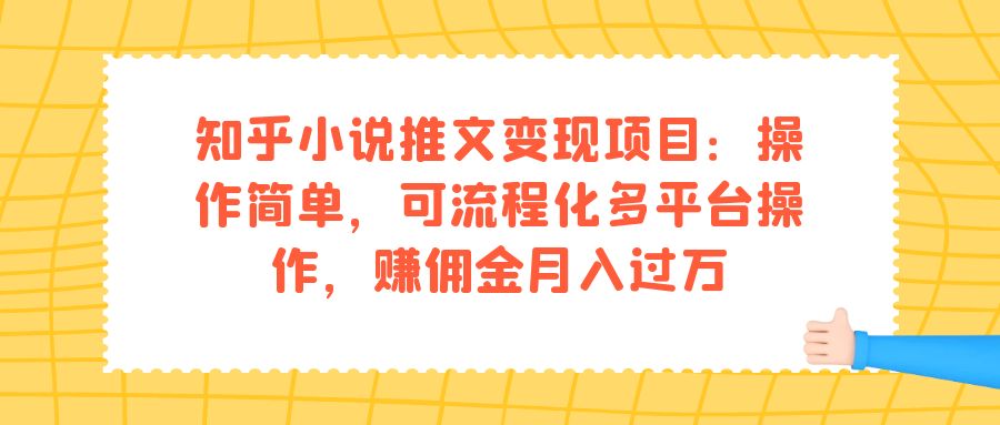 知乎小说推文变现项目：操作简单，可流程化多平台操作，赚佣金月入过万-白马科技