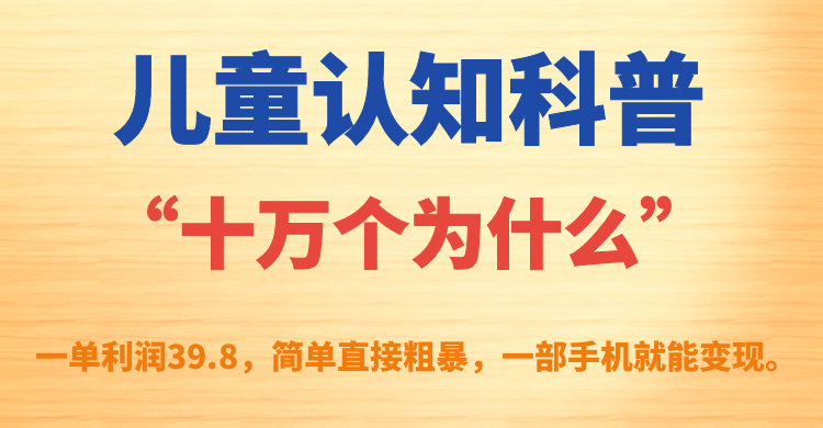 儿童认知科普“十万个为什么”一单利润39.8，简单粗暴，一部手机就能变现-白马科技
