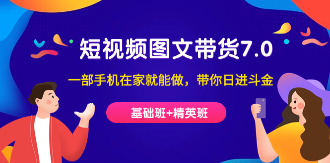 短视频-图文带货7.0（基础班 精英班）一部手机在家就能做，带你日进斗金-白马科技