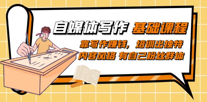 自媒体写作-基础课程：靠写作赚钱，培训出独特内容风格 有自己粉丝群体-白马科技