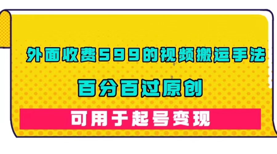 外面收费599的视频搬运手法，百分百过原创，可用起号变现-白马科技