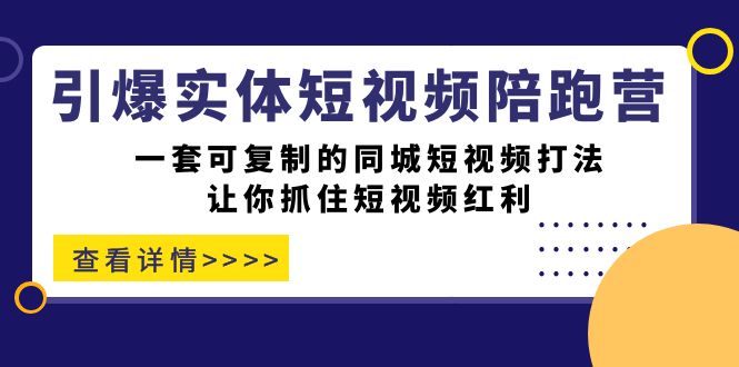 引爆实体-短视频陪跑营，一套可复制的同城短视频打法，让你抓住短视频红利-白马科技
