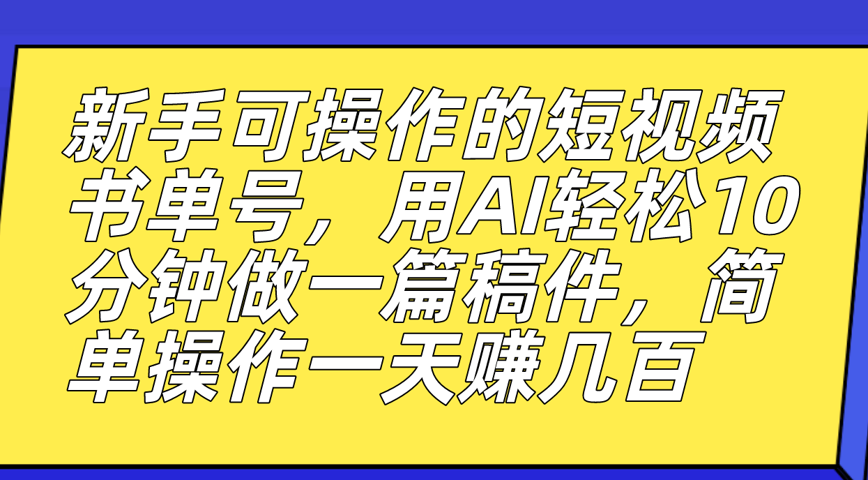 新手可操作的短视频书单号，用AI轻松10分钟做一篇稿件，一天轻松赚几百-白马科技