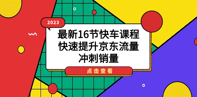 2023最新16节快车课程，快速提升京东流量，冲刺销量-白马科技