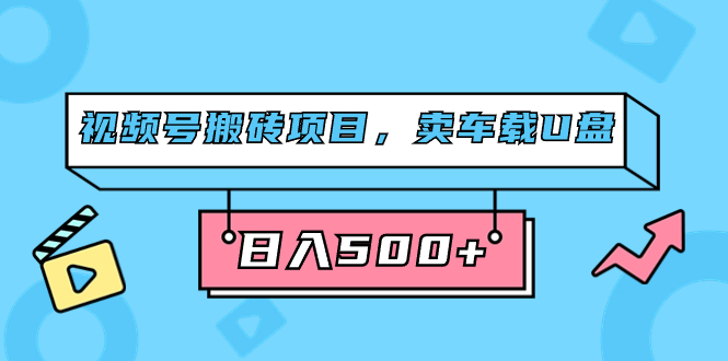 视频号搬砖项目，卖车载U盘，简单轻松，0门槛日入500 （附831G素材）-白马科技