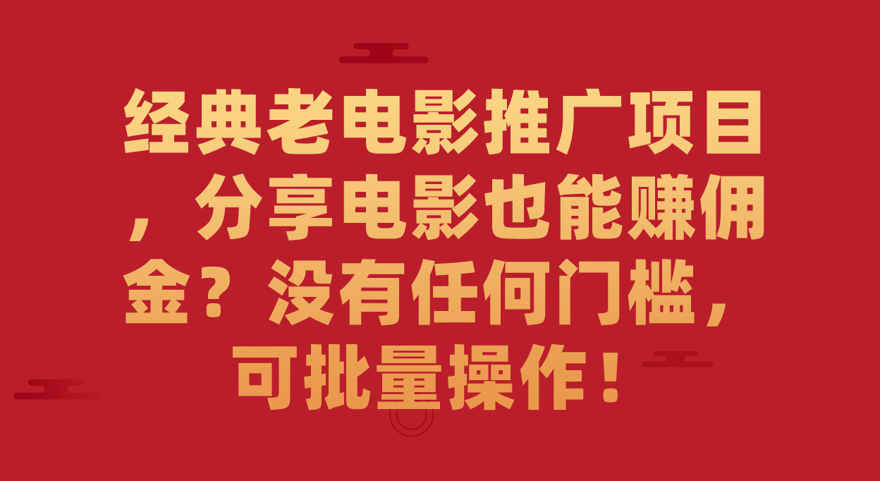 经典老电影推广项目，分享电影也能赚佣金？没有任何门槛，可批量操作！-白马科技