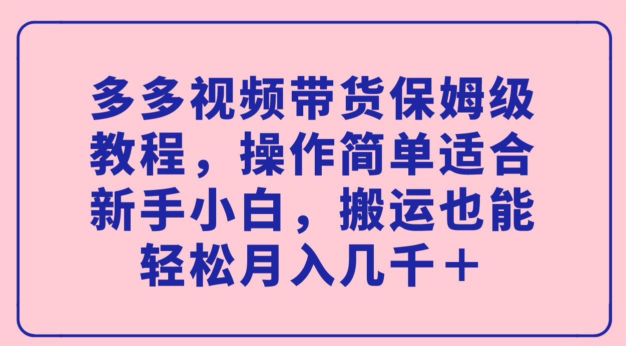 多多视频带货保姆级教程，操作简单适合新手小白，搬运也能轻松月入几千＋-白马科技