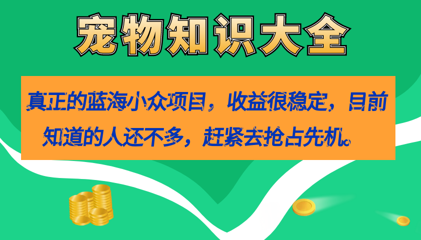 真正的蓝海小众项目，宠物知识大全，收益很稳定（教务 素材）-白马科技
