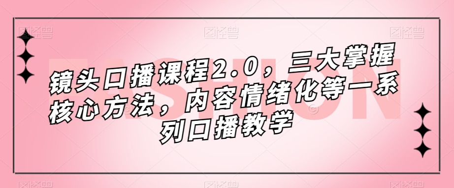 镜头-口播课程2.0，三大掌握核心方法，内容情绪化等一系列口播教学-白马科技