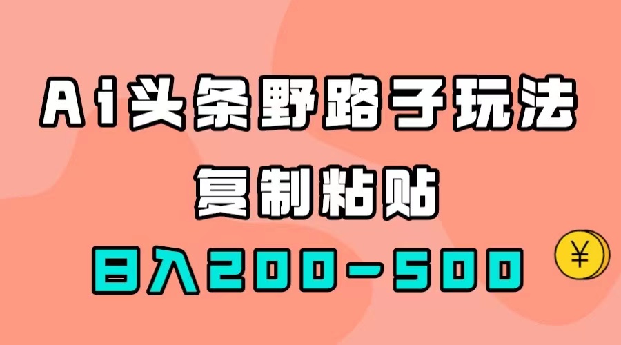 AI头条野路子玩法，只需复制粘贴，日入200-500-白马科技