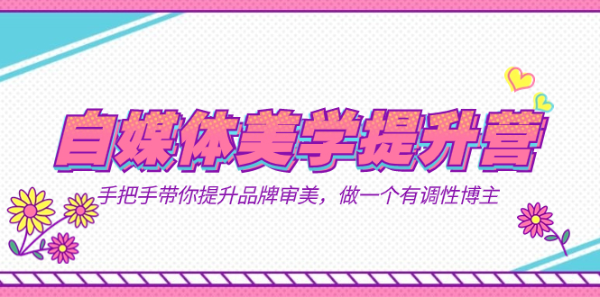 自媒体-美学提升营  手把手带你提升-品牌审美，做一个有调性博主（11节课）-白马科技