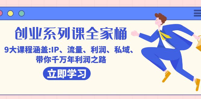 创业系列课-全家桶，9大课程涵盖:IP 流量 利润 私域 带你千万年利润之路-知一项目网