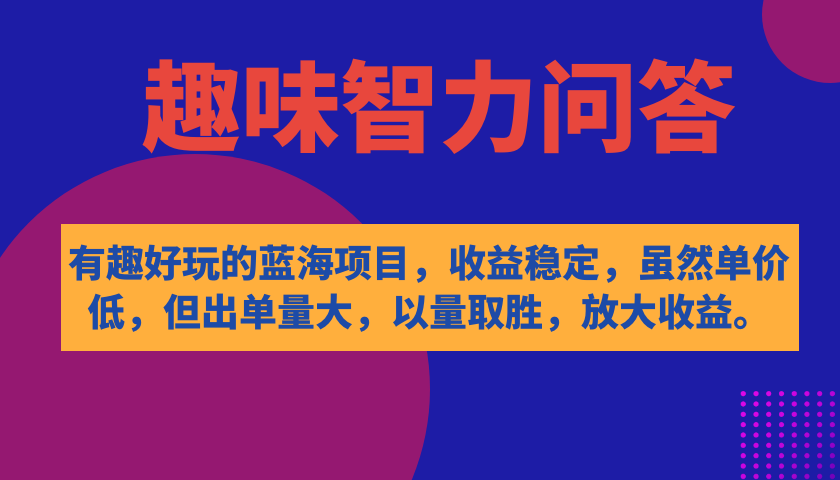 有趣好玩的蓝海项目，趣味智力问答，收益稳定，虽然客单价低，但出单量大-白马科技