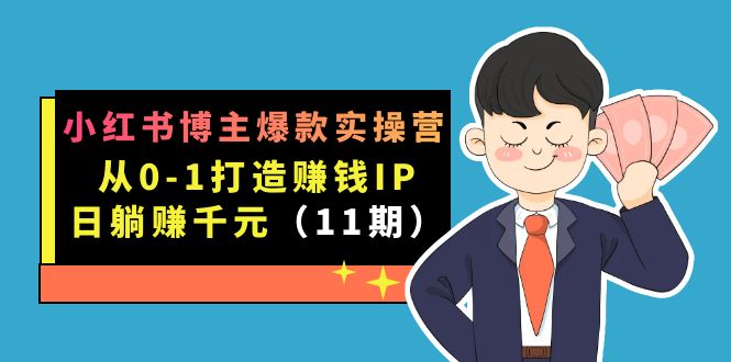 小红书博主爆款实操营·第11期：从0-1打造赚钱IP，日躺赚千元，9月完结新课-知一项目网