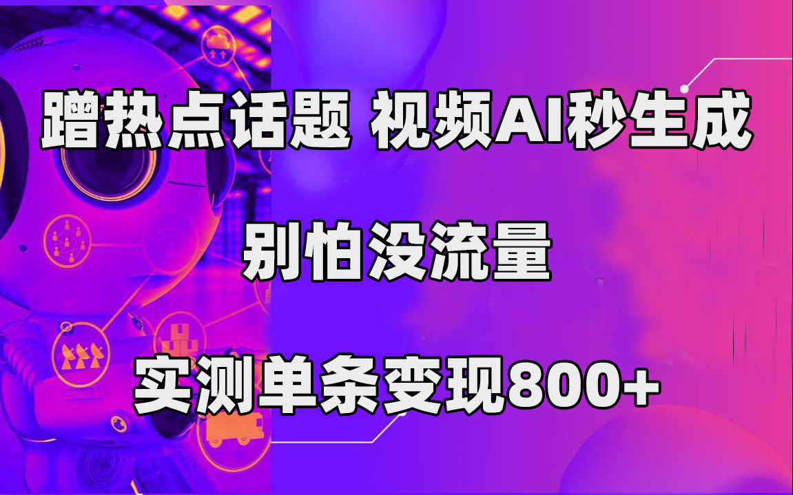 蹭热点话题，视频AI秒生成，别怕没流量，实测单条变现800-白马科技