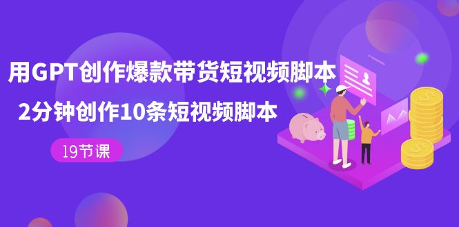 用GPT-创作爆款带货短视频脚本，2分钟创作10条短视频脚本（19节课）-白马科技