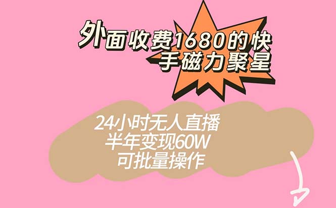 外面收费1680的快手磁力聚星项目，24小时无人直播 半年变现60W，可批量操作-白马科技