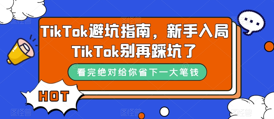 TikTok·避坑指南，新手入局Tk别再踩坑了（10节课）-白马科技
