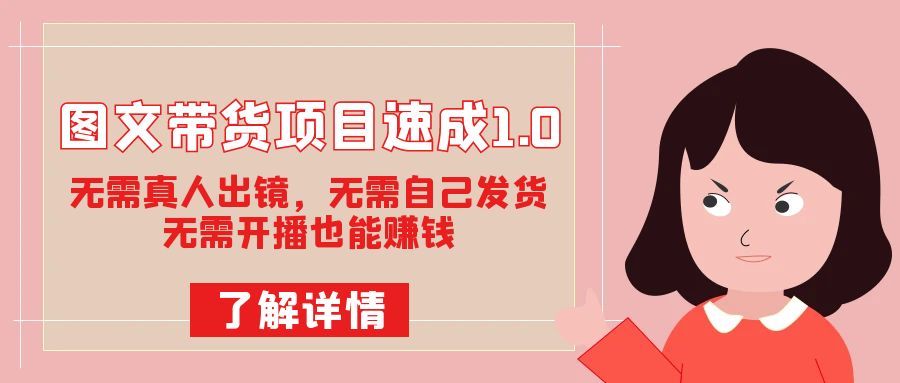 图文带货项目速成1.0：无需真人出镜，无需自己发货，无需开播也能赚钱！-白马科技