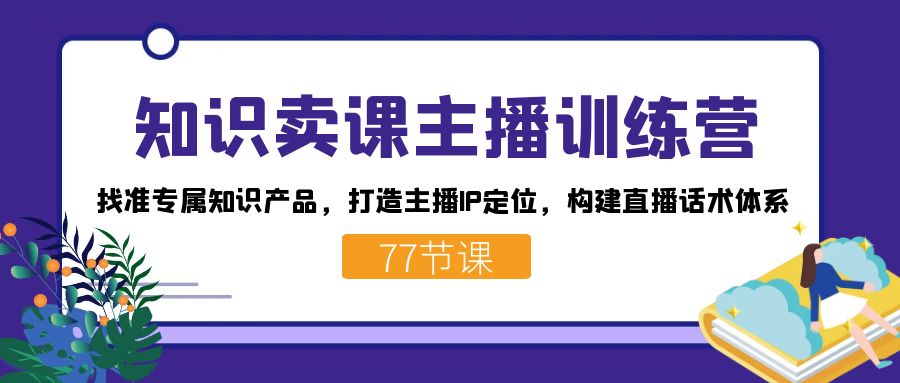 知识卖课主播训练营：找准专属知识产品，打造主播IP定位，构建直播话术体系-白马科技