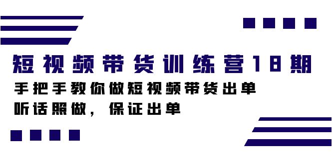 短视频带货训练营18期，手把手教你做短视频带货出单，听话照做，保证出单-白马科技