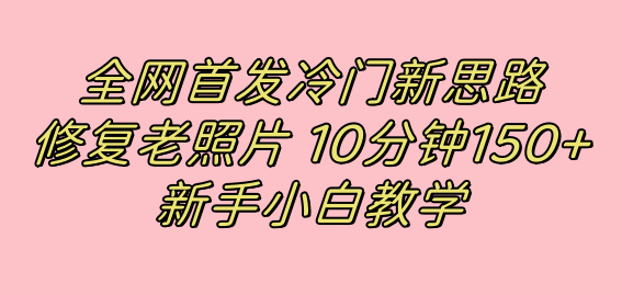 全网首发冷门新思路，修复老照片，10分钟收益150 ，适合新手操作的项目-白马科技