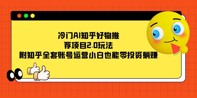 冷门AI知乎好物推荐项目2.0玩法，附知乎全套账号运营，小白也能零投资躺赚-白马科技