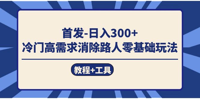 首发日入300   冷门高需求消除路人零基础玩法（教程 工具）-知一项目网