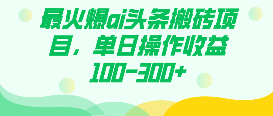 最火爆ai头条搬砖项目，单日操作收益100-300-白马科技