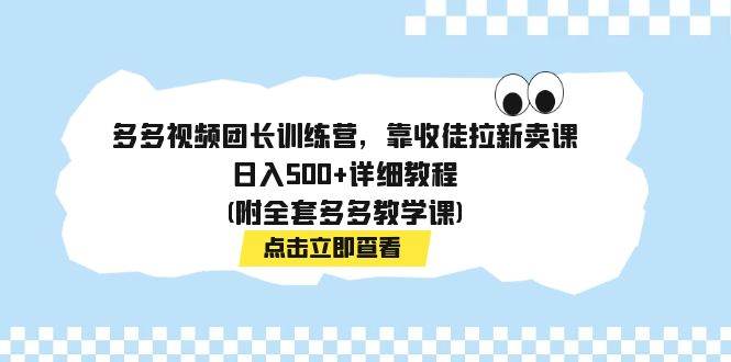 多多视频团长训练营，靠收徒拉新卖课，日入500 详细教程(附全套多多教学课)-白马科技