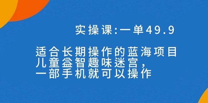 一单49.9长期蓝海项目，儿童益智趣味迷宫，一部-白马科技