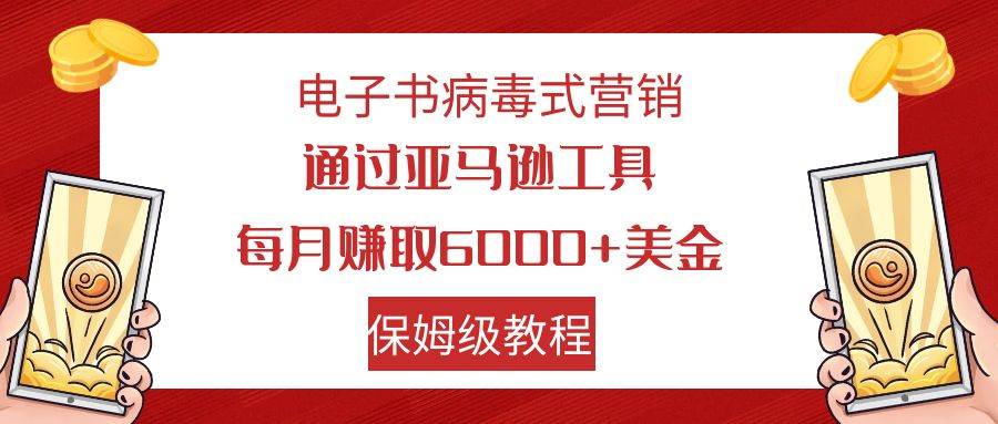 电子书病毒式营销 通过亚马逊工具每月赚6000 美金 小白轻松上手 保姆级教程-白马科技